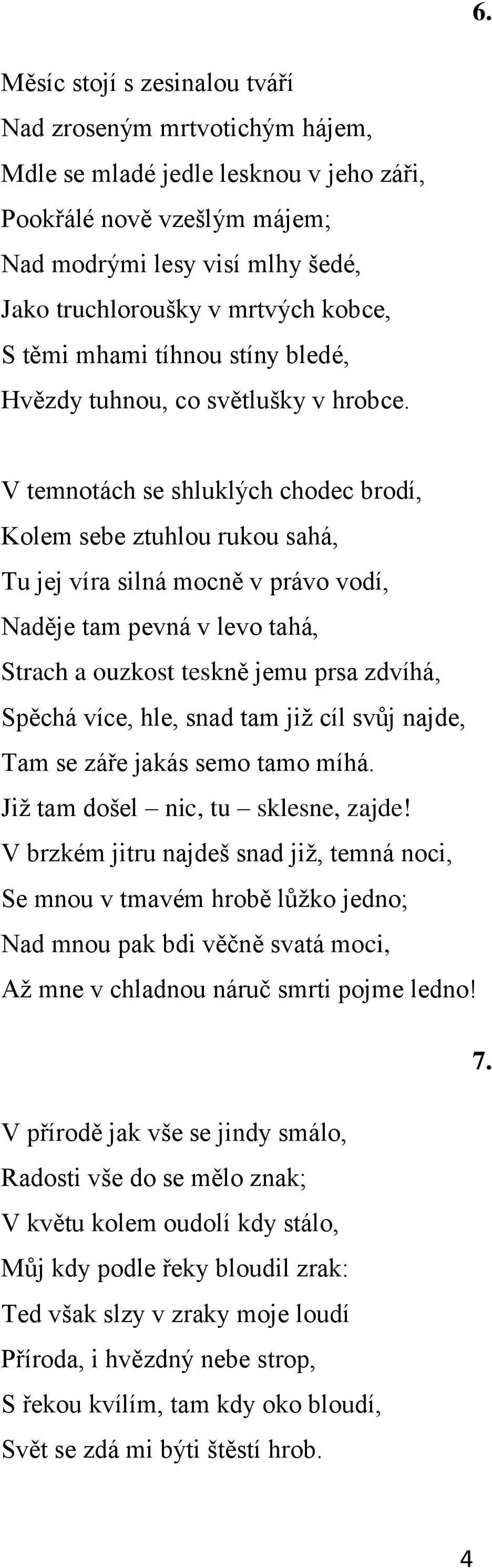 V temnotách se shluklých chodec brodí, Kolem sebe ztuhlou rukou sahá, Tu jej víra silná mocně v právo vodí, Naděje tam pevná v levo tahá, Strach a ouzkost teskně jemu prsa zdvíhá, Spěchá více, hle,