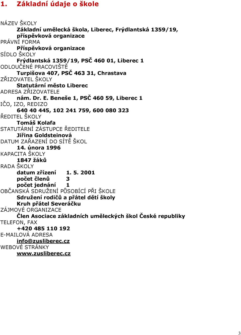 Beneše 1, PSČ 460 59, Liberec 1 IČO, IZO, REDIZO 640 40 445, 102 241 759, 600 080 323 ŘEDITEL ŠKOLY Tomáš Kolafa STATUTÁRNÍ ZÁSTUPCE ŘEDITELE Jiřina Goldsteinová DATUM ZAŘAZENÍ DO SÍTĚ ŠKOL 14.