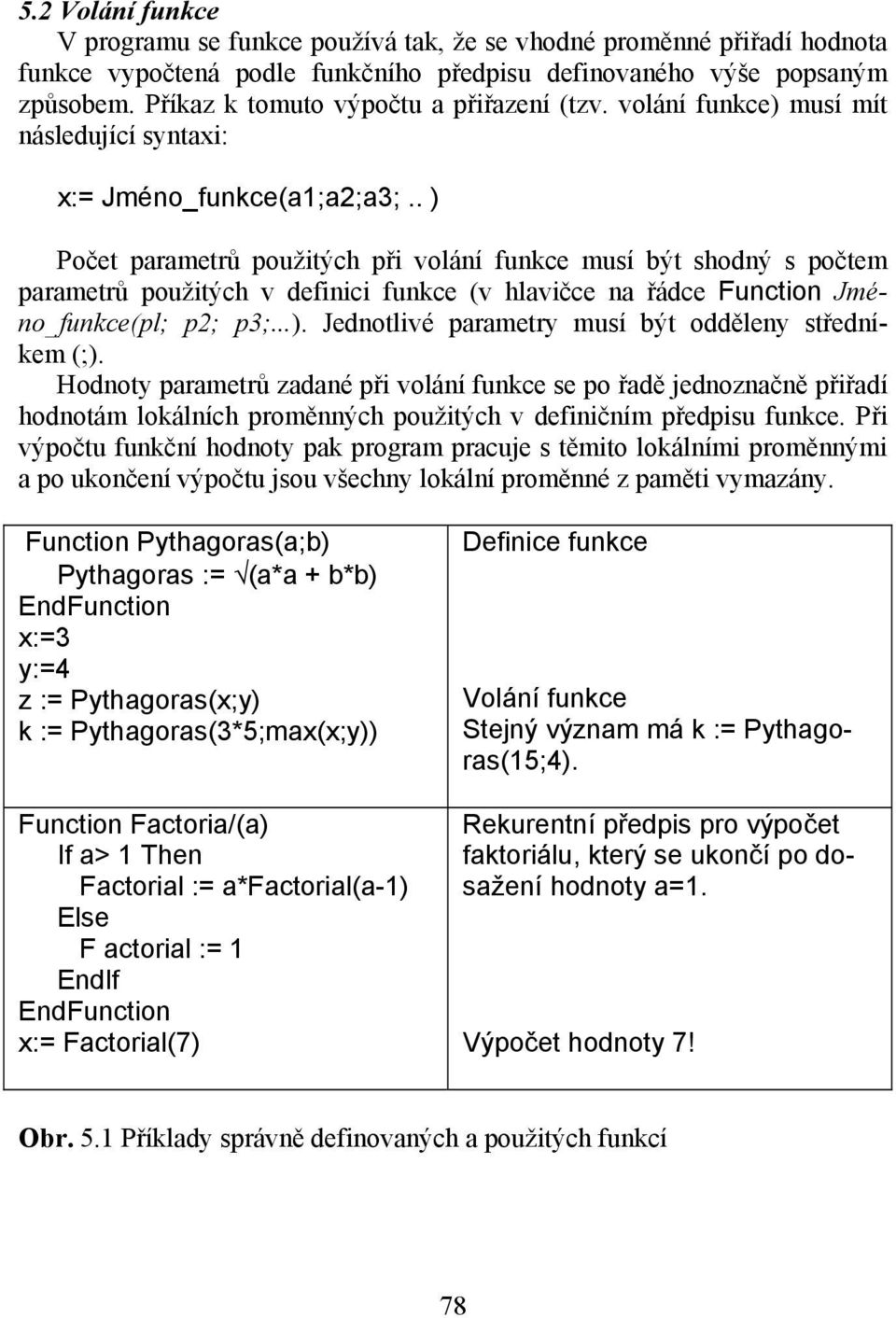 . ) Počet parametrů použitých při volání funkce musí být shodný s počtem parametrů použitých v definici funkce (v hlavičce na řádce Function Jméno_funkce(pl; p2; p3;...). Jednotlivé parametry musí být odděleny středníkem (;).