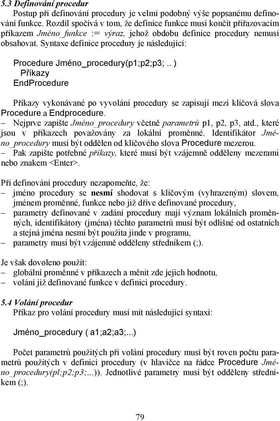 Syntaxe definice procedury je následující: Procedure Jméno_procedury(p1;p2;p3;.. ) Příkazy EndProcedure Příkazy vykonávané po vyvolání procedury se zapisují mezi klíčová slova Procedure a Endprocedure.