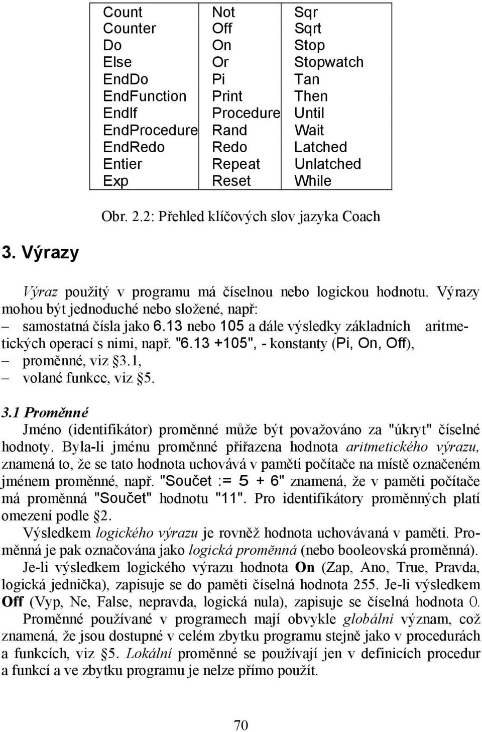 13 nebo 105 a dále výsledky základních aritmetických operací s nimi, např. "6.13 +105", - konstanty (Pi, On, Off), proměnné, viz 3.