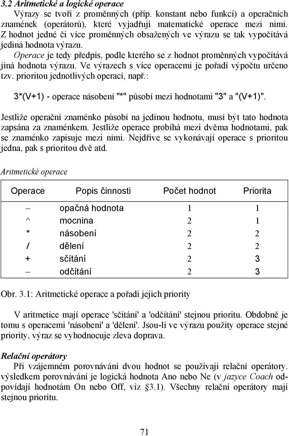 Ve výrazech s více operacemi je pořadí výpočtu určeno tzv. prioritou jednotlivých operací, např.: 3*(V+1) - operace násobení "*" působí mezi hodnotami "3" a "(V+1)".