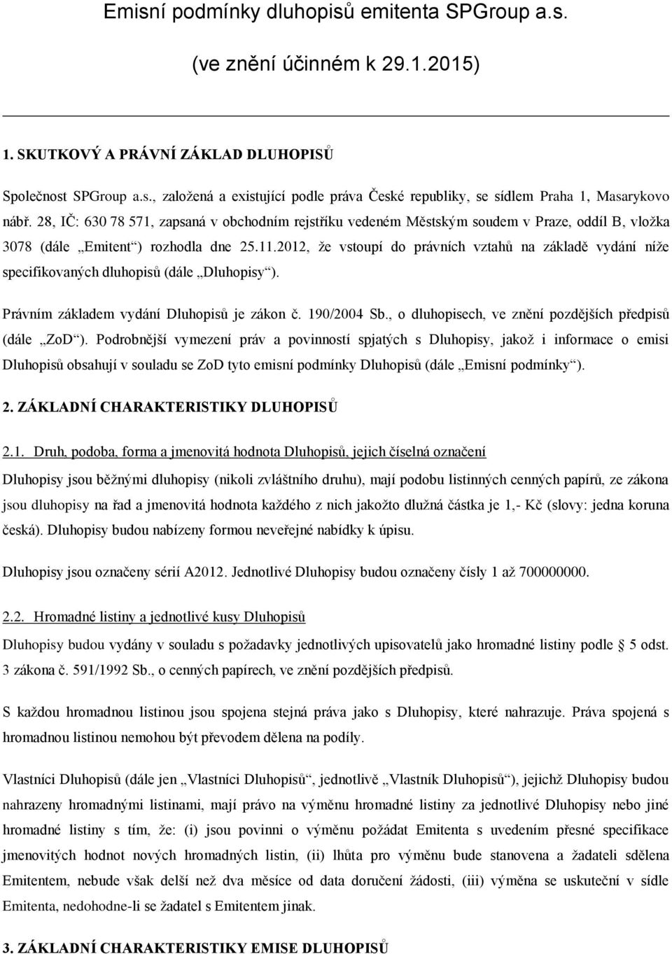 2012, že vstoupí do právních vztahů na základě vydání níže specifikovaných dluhopisů (dále Dluhopisy ). Právním základem vydání Dluhopisů je zákon č. 190/2004 Sb.