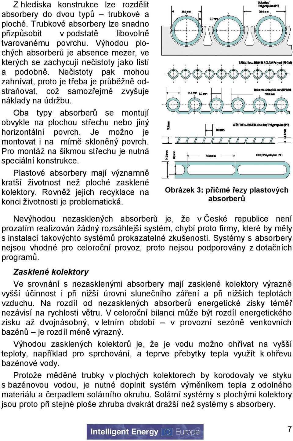 Nečistoty pak mohou zahnívat, proto je třeba je průběžně odstraňovat, což samozřejmě zvyšuje náklady na údržbu. Oba typy absorberů se montují obvykle na plochou střechu nebo jiný horizontální povrch.