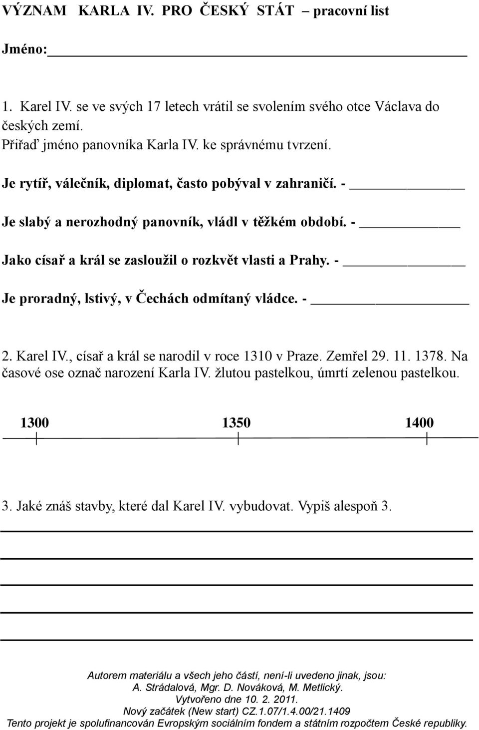 - Je slabý a nerozhodný panovník, vládl v těžkém období. - Jako císař a král se zasloužil o rozkvět vlasti a Prahy. - Je proradný, lstivý, v Čechách odmítaný vládce.