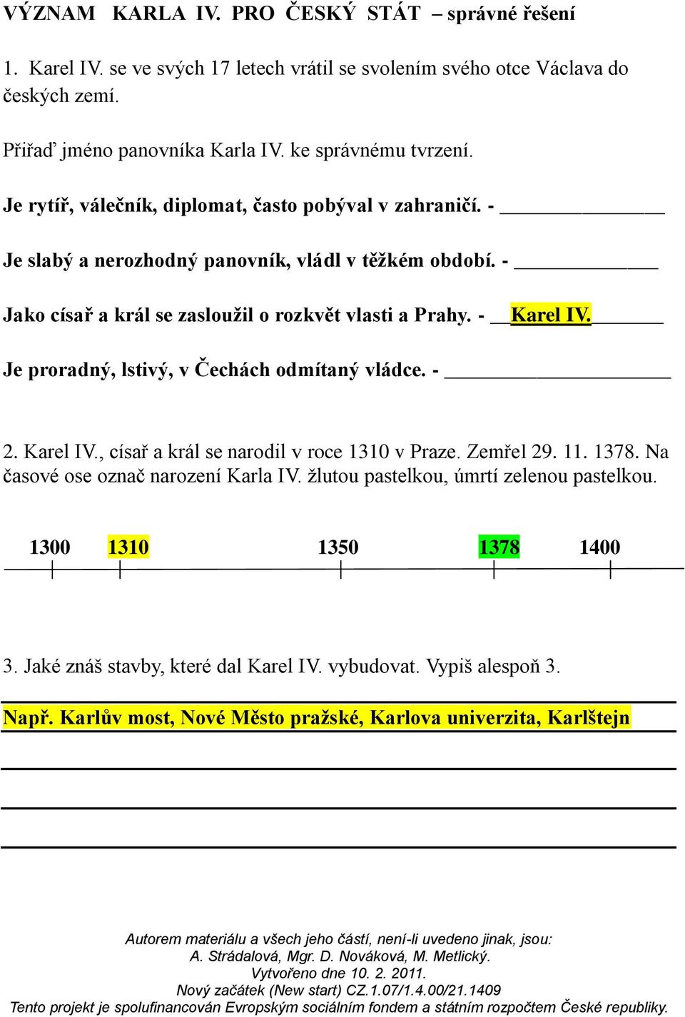 - Jako císař a král se zasloužil o rozkvět vlasti a Prahy. - Karel IV. Je proradný, lstivý, v Čechách odmítaný vládce. - 2. Karel IV., císař a král se narodil v roce 1310 v Praze.