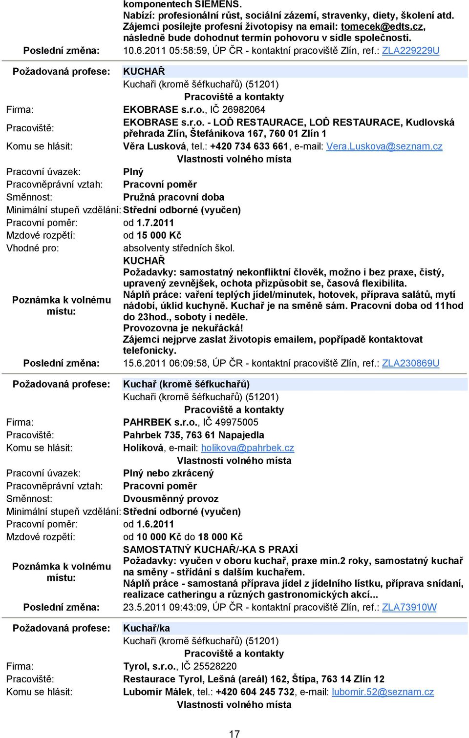 : ZLA229229U Požadovaná profese: KUCHAŘ Kuchaři (kromě šéfkuchařů) (51201) EKOBRASE s.r.o., IČ 26982064 EKOBRASE s.r.o. - LOĎ RESTAURACE, LOĎ RESTAURACE, Kudlovská přehrada Zlín, Štefánikova 167, 760 01 Zlín 1 Věra Lusková, tel.