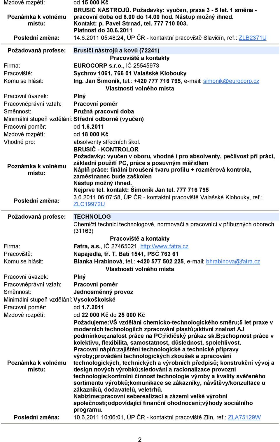 Jan Šimoník, tel.: +420 777 716 795, e-mail: simonik@eurocorp.cz Pružná pracovní doba Pracovní poměr: od 1.6.2011 Mzdové rozpětí: od 18 000 Kč Vhodné pro: absolventy středních škol.