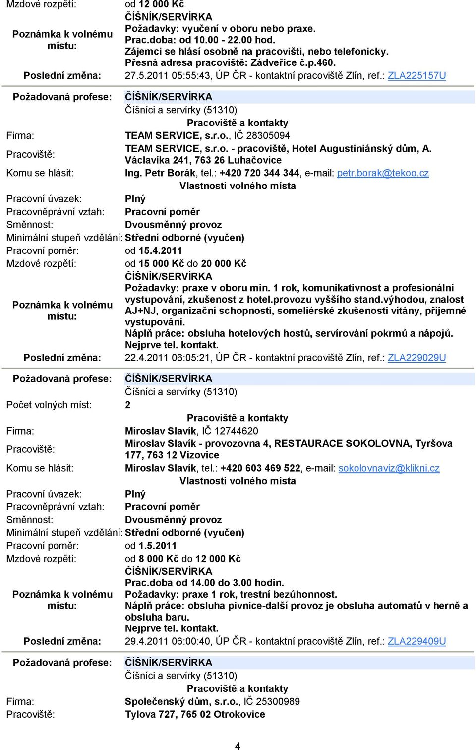 r.o. - pracoviště, Hotel Augustiniánský dům, A. Václavíka 241, 763 26 Luhačovice Ing. Petr Borák, tel.: +420 720 344 344, e-mail: petr.borak@tekoo.cz Dvousměnný provoz Pracovní poměr: od 15.4.2011 Mzdové rozpětí: od 15 000 Kč do 20 000 Kč ČÍŠNÍK/SERVÍRKA Požadavky: praxe v oboru min.