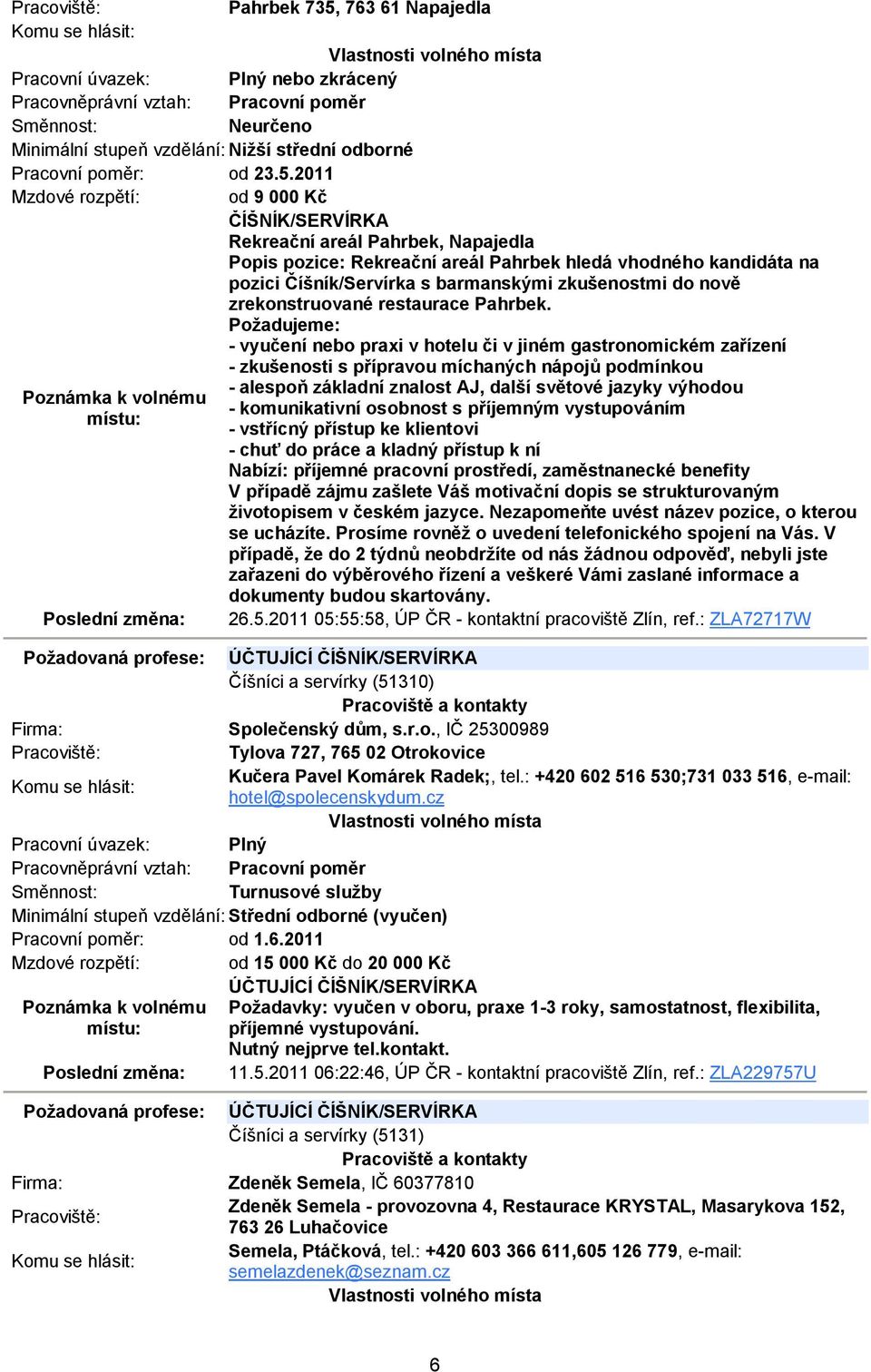 2011 Mzdové rozpětí: od 9 000 Kč ČÍŠNÍK/SERVÍRKA Rekreační areál Pahrbek, Napajedla Popis pozice: Rekreační areál Pahrbek hledá vhodného kandidáta na pozici Číšník/Servírka s barmanskými zkušenostmi
