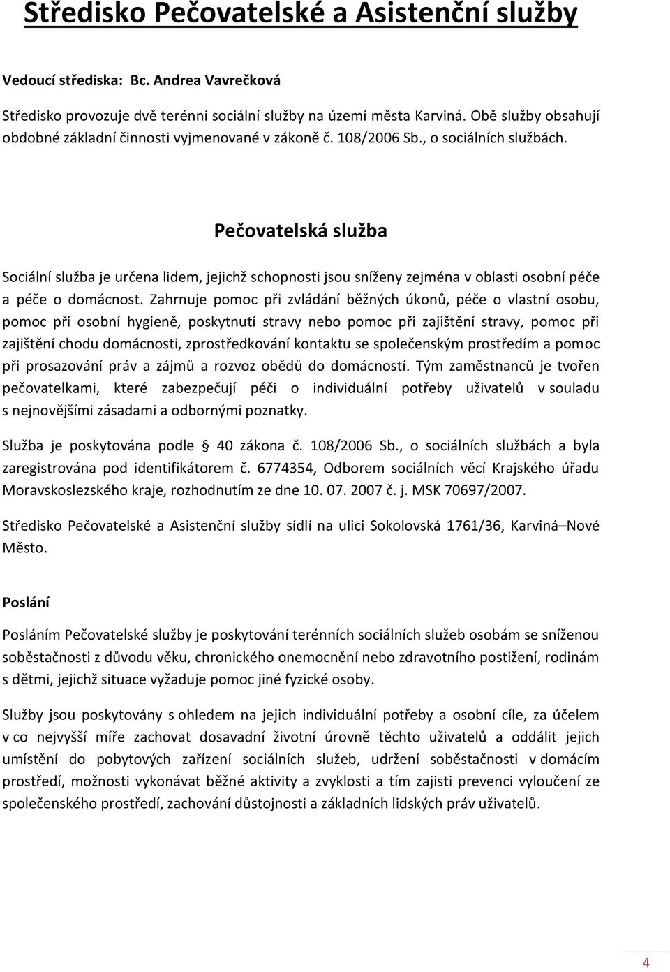 Pečovatelská služba Sociální služba je určena lidem, jejichž schopnosti jsou sníženy zejména v oblasti osobní péče a péče o domácnost.