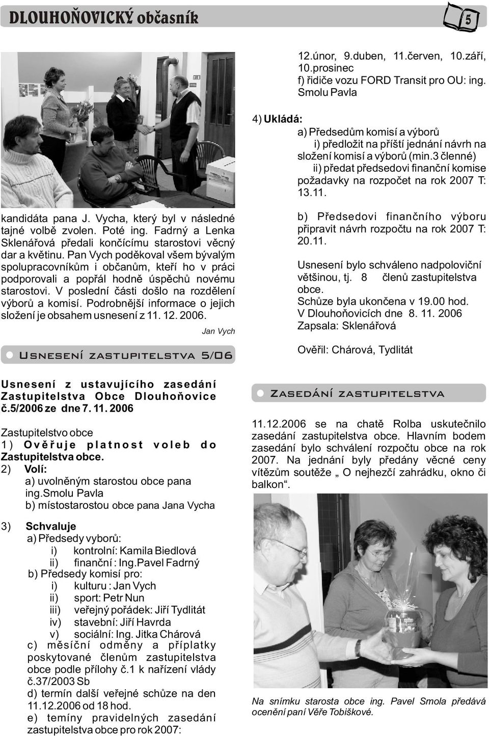 3 èlenné) ii) pøedat pøedsedovi finanèní komise požadavky na rozpoèet na rok 007 T: 13.11. kandidáta pana J. Vycha, který byl v následné tajné volbì zvolen. Poté ing.