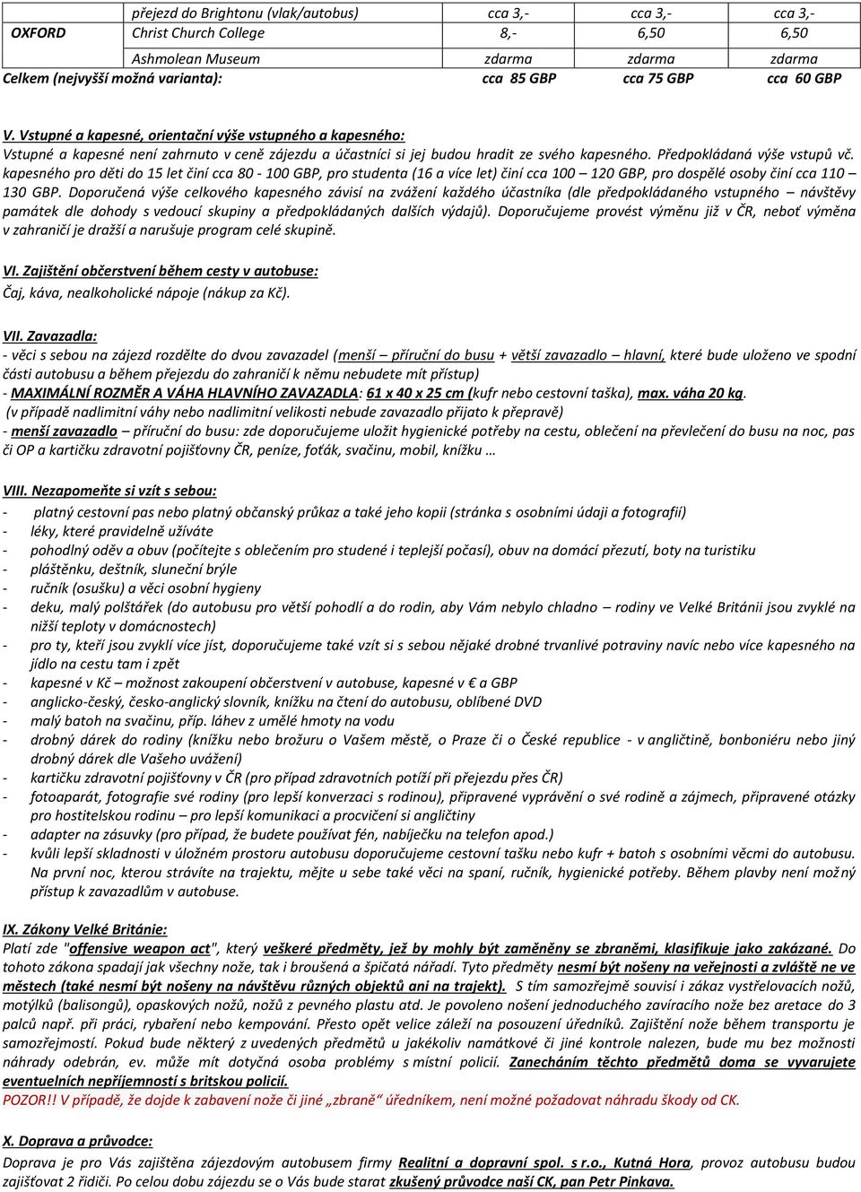 kapesného pro děti do 15 let činí cca 80-100 GBP, pro studenta (16 a více let) činí cca 100 120 GBP, pro dospělé osoby činí cca 110 130 GBP.