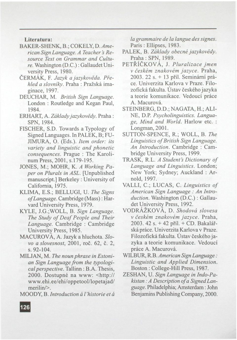 In PÁLEK, B; FU- JIMURA, O. (Eds.). Item order: its variety and linguistic and phonetic consequences. Prague : The Karolinum Press, 2001, s. 179-195. JONES, M.; MOHR, K.