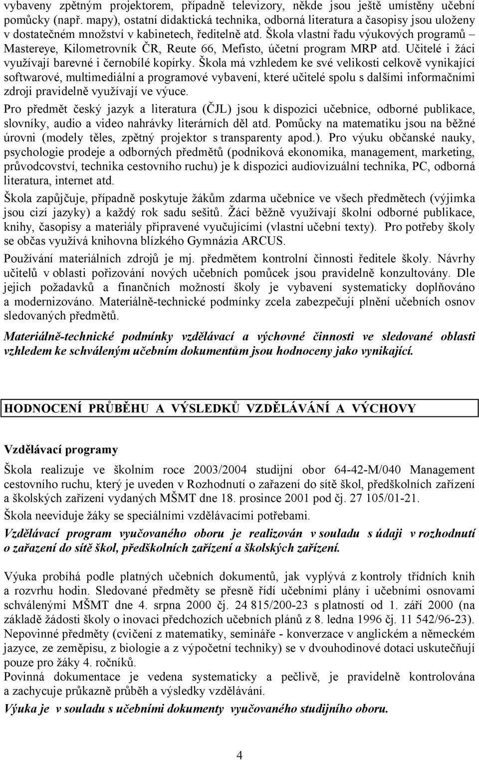 Škola vlastní řadu výukových programů Mastereye, Kilometrovník ČR, Reute 66, Mefisto, účetní program MRP atd. Učitelé i žáci využívají barevné i černobílé kopírky.