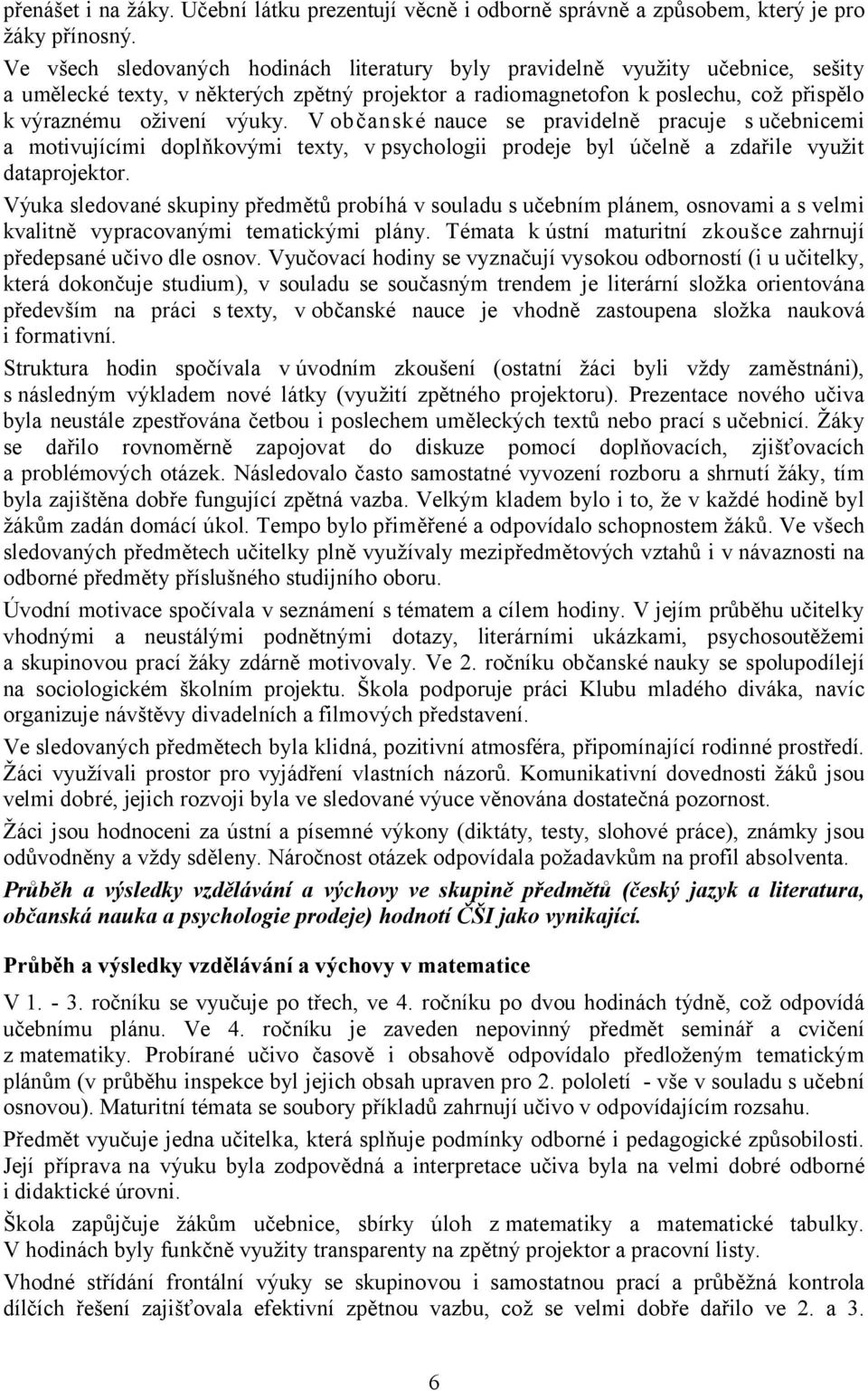 V občanské nauce se pravidelně pracuje s učebnicemi a motivujícími doplňkovými texty, v psychologii prodeje byl účelně a zdařile využit dataprojektor.