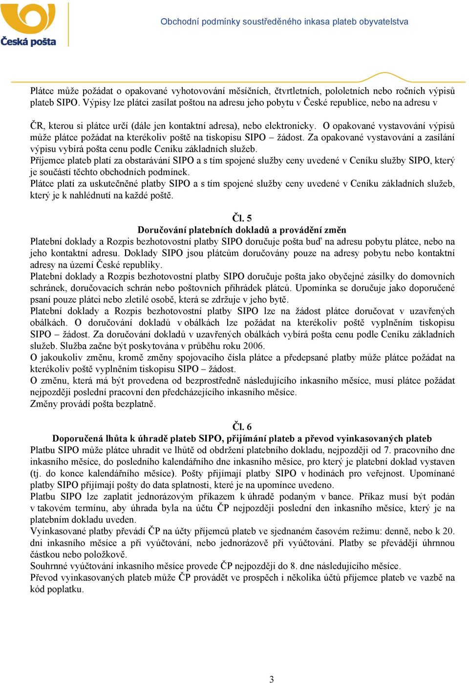 O opakované vystavování výpisů může plátce požádat na kterékoliv poště na tiskopisu SIPO žádost. Za opakované vystavování a zasílání výpisu vybírá pošta cenu podle Ceníku základních služeb.