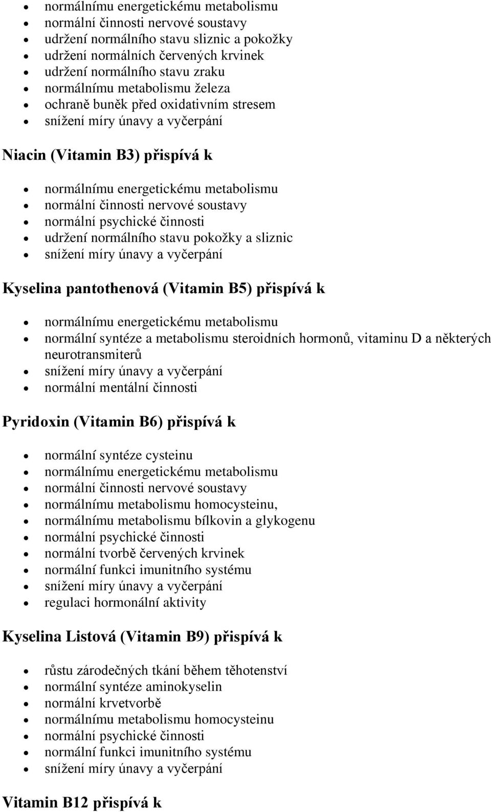 Pyridoxin (Vitamin B6) přispívá k normální syntéze cysteinu normálnímu metabolismu homocysteinu, normálnímu metabolismu bílkovin a glykogenu normální tvorbě červených krvinek regulaci