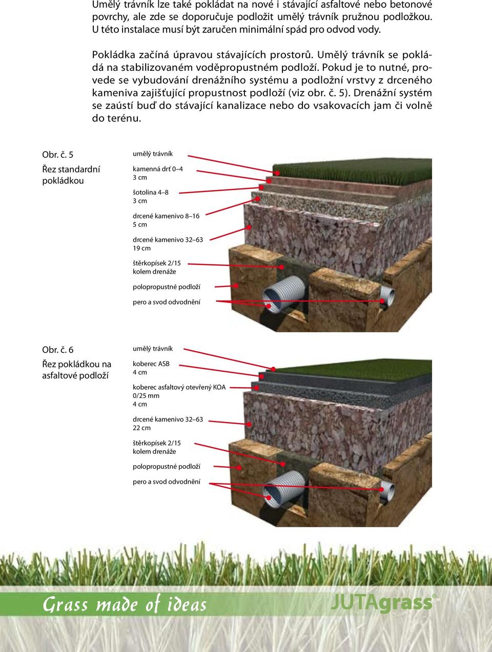 Pokud je to nutné, provede se vybudování drenážního systému a podložní vrstvy z drceného kameniva zajišťující propustnost podloží (viz obr. č. 5).