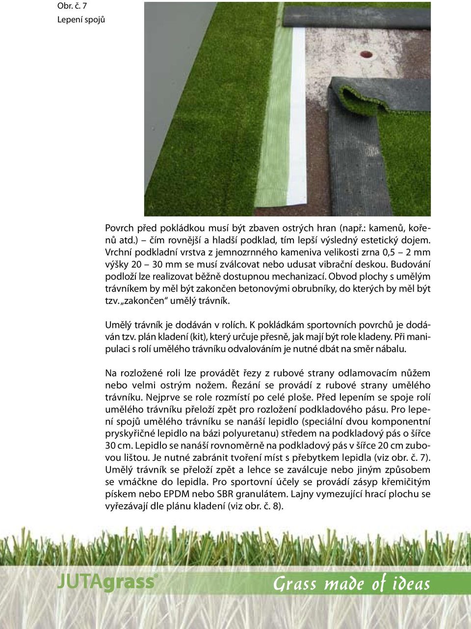 Obvod plochy s umělým trávníkem by měl být zakončen betonovými obrubníky, do kterých by měl být tzv. zakončen umělý trávník. Umělý trávník je dodáván v rolích.