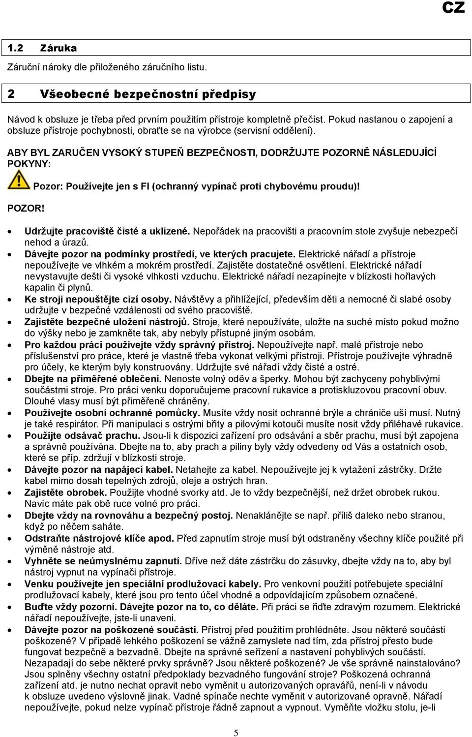 Pozor: Používejte jen s FI (ochranný vypínač proti chybovému proudu)! Udržujte pracoviště čisté a uklizené. Nepořádek na pracovišti a pracovním stole zvyšuje nebezpečí nehod a úrazů.