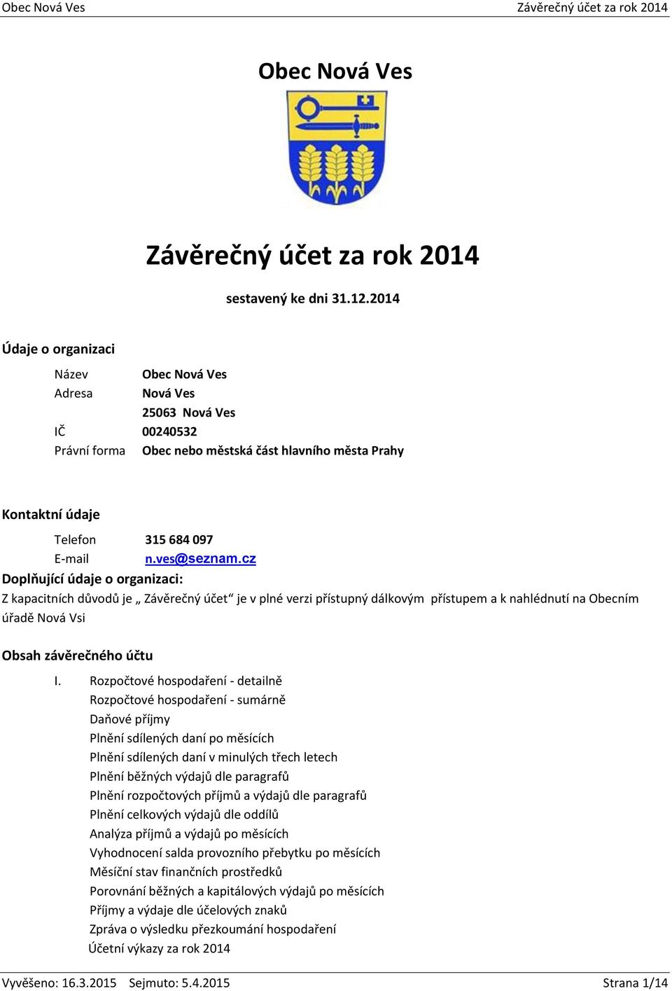 cz Doplňující údaje o organizaci: Z kapacitních důvodů je Závěrečný účet je v plné verzi přístupný dálkovým přístupem a k nahlédnutí na Obecním úřadě Nová Vsi Obsah závěrečného účtu I.