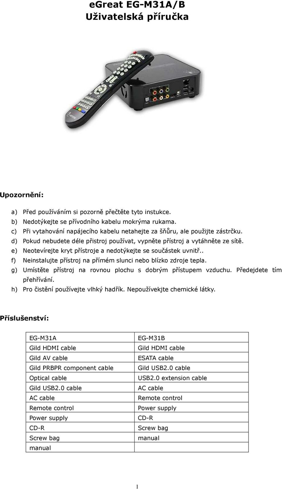 e) Neotevírejte kryt přístroje a nedotýkejte se součástek uvnitř.. f) Neinstalujte přístroj na přímém slunci nebo blízko zdroje tepla. g) Umístěte přístroj na rovnou plochu s dobrým přístupem vzduchu.