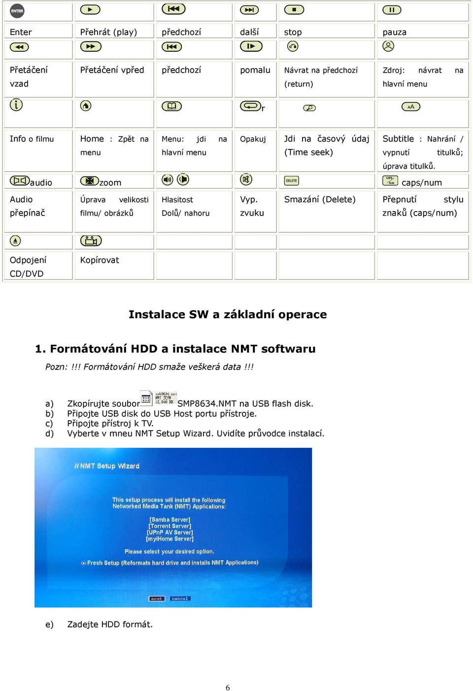 Smazání (Delete) Přepnutí stylu přepínač filmu/ obrázků Dolů/ nahoru zvuku znaků (caps/num) Odpojení Kopírovat CD/DVD Instalace SW a základní operace 1. Formátování HDD a instalace NMT softwaru Pozn:!