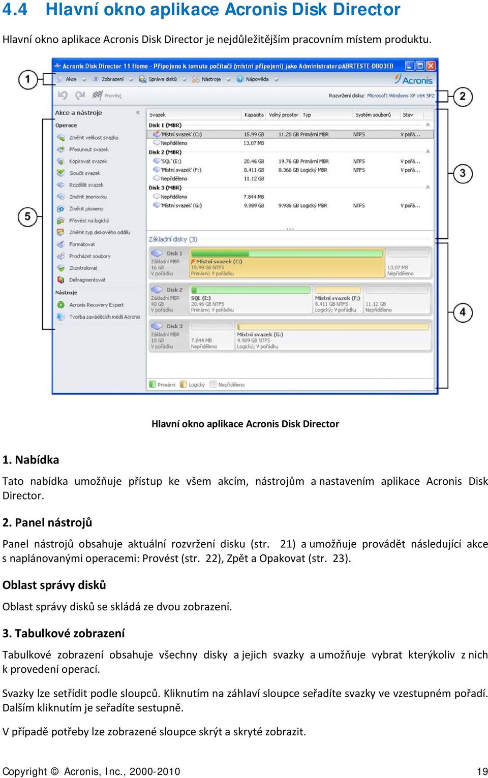 21) a umožňuje provádět následující akce s naplánovanými operacemi: Provést (str. 22), Zpět a Opakovat (str. 23). Oblast správy disků Oblast správy disků se skládá ze dvou zobrazení. 3.