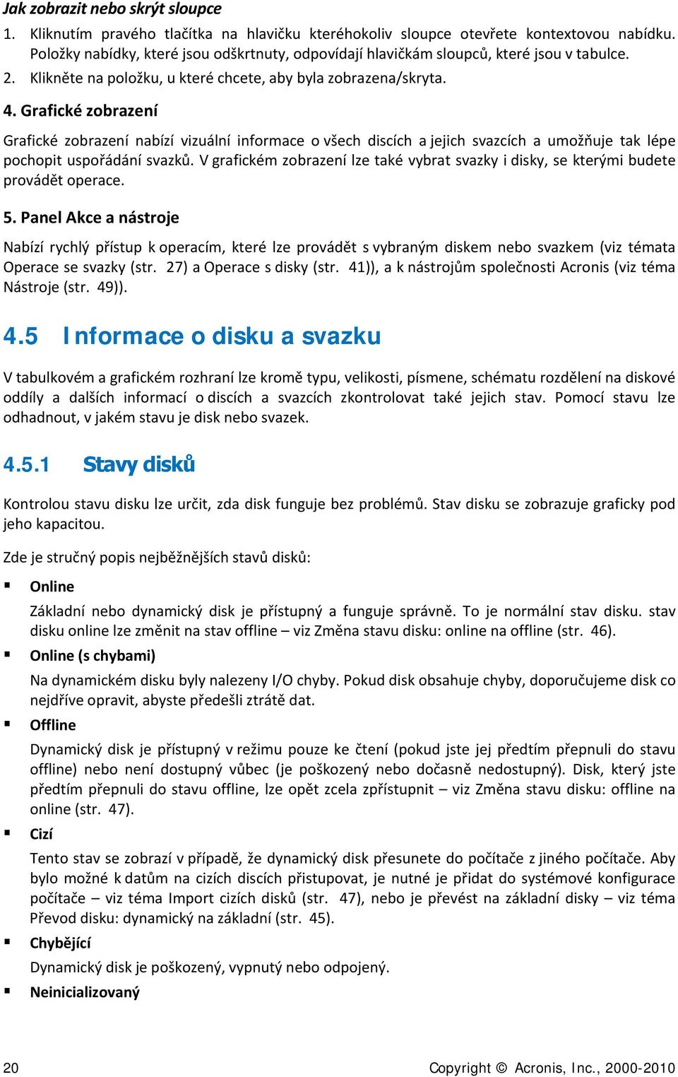 Grafické zobrazení Grafické zobrazení nabízí vizuální informace o všech discích a jejich svazcích a umožňuje tak lépe pochopit uspořádání svazků.