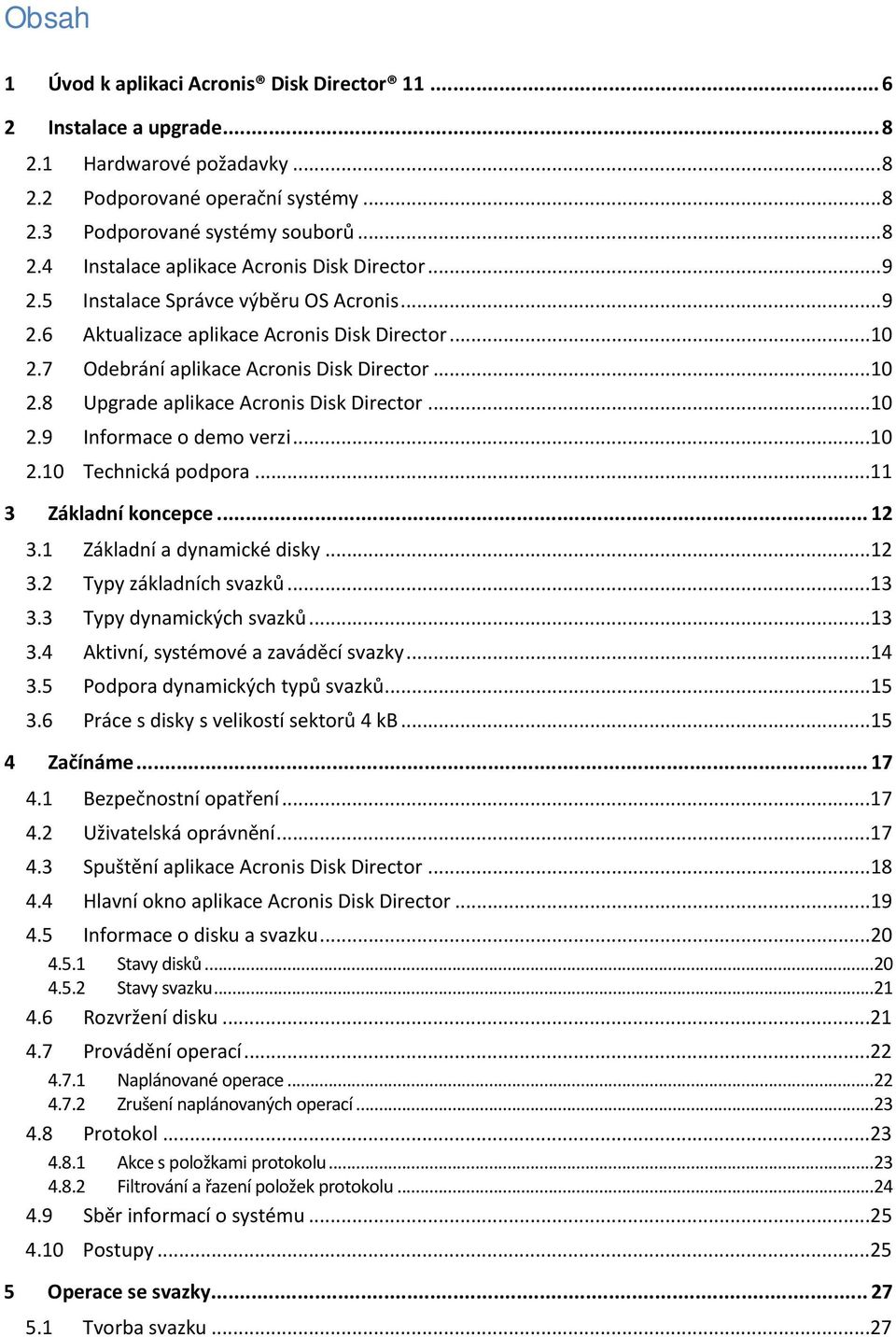 ..10 2.10 Technická podpora...11 3 Základní koncepce... 12 3.1 Základní a dynamické disky...12 3.2 Typy základních svazků...13 3.3 Typy dynamických svazků...13 3.4 Aktivní, systémové a zaváděcí svazky.