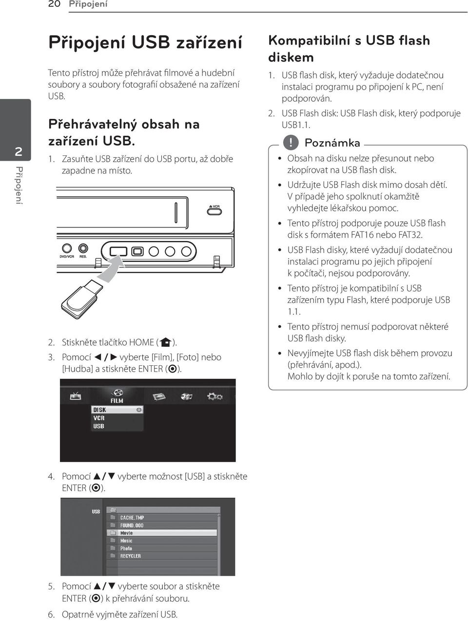 Kompatibilní s USB flash diskem 1. USB flash disk, který vyžaduje dodatečnou instalaci programu po připojení k PC, není podporován. 2. USB Flash disk: USB Flash disk, který podporuje USB1.1. y Obsah na disku nelze přesunout nebo zkopírovat na USB flash disk.