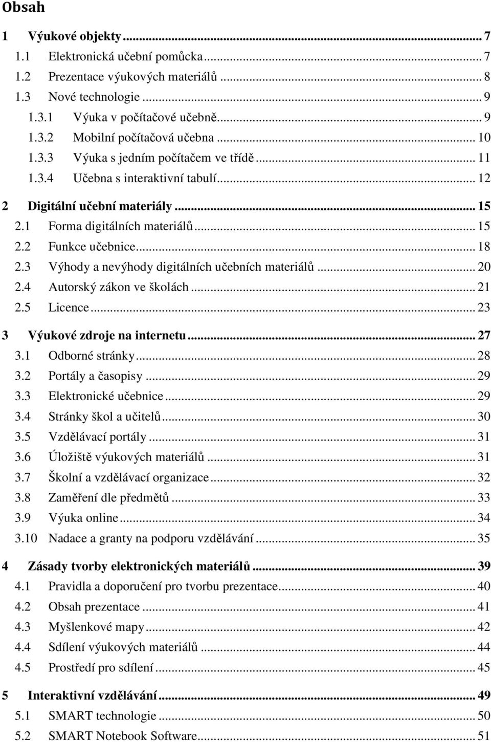 3 Výhody a nevýhody digitálních učebních materiálů... 20 2.4 Autorský zákon ve školách... 21 2.5 Licence... 23 3 Výukové zdroje na internetu... 27 3.1 Odborné stránky... 28 3.2 Portály a časopisy.