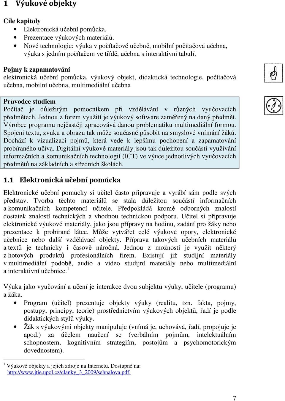 Pojmy k zapamatování elektronická učební pomůcka, výukový objekt, didaktická technologie, počítačová učebna, mobilní učebna, multimediální učebna Průvodce studiem Počítač je důležitým pomocníkem při