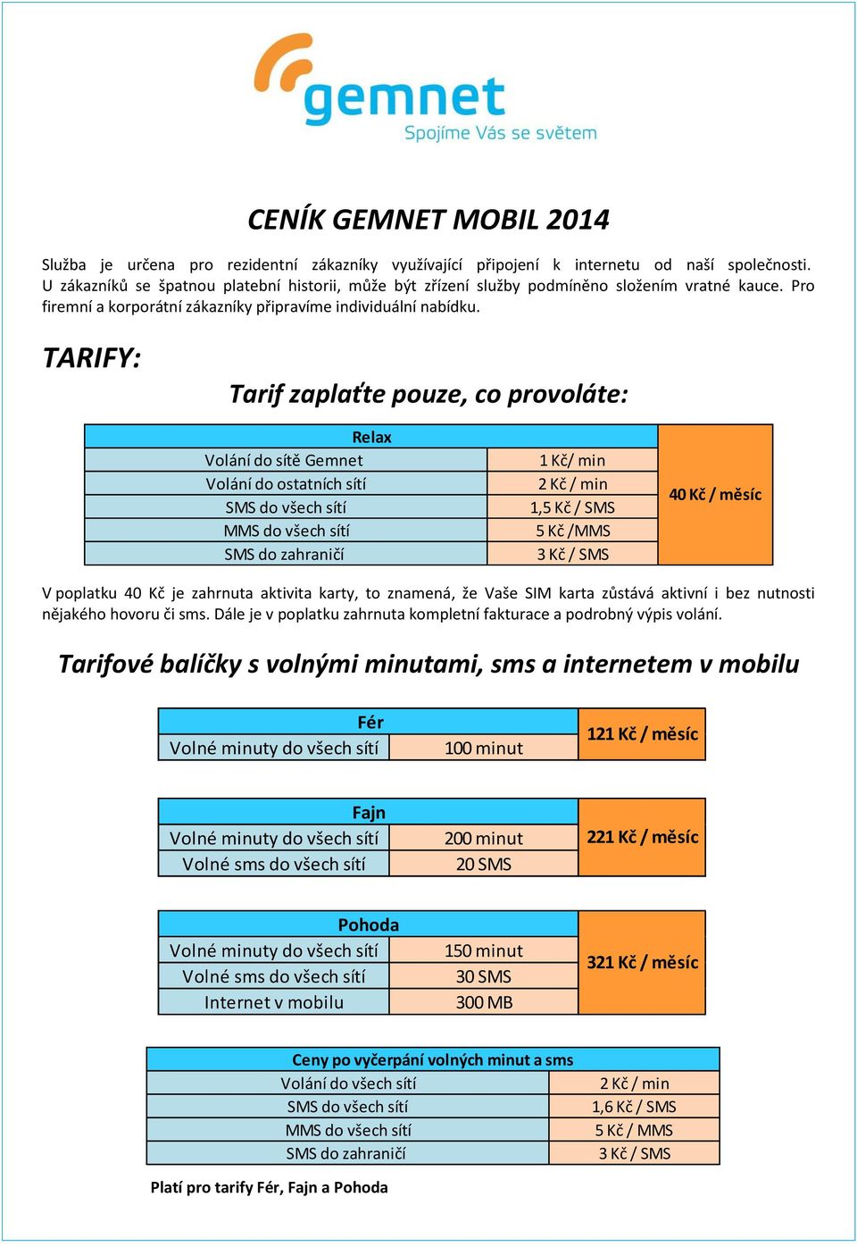 TARIFY: Tarif zaplaťte pouze, co provoláte: Relax Volání do sítě Gemnet Volání do ostatních sítí SMS do všech sítí MMS do všech sítí SMS do zahraničí 1 Kč/ min 2 Kč / min 1,5 Kč / SMS 5 Kč /MMS 3 Kč