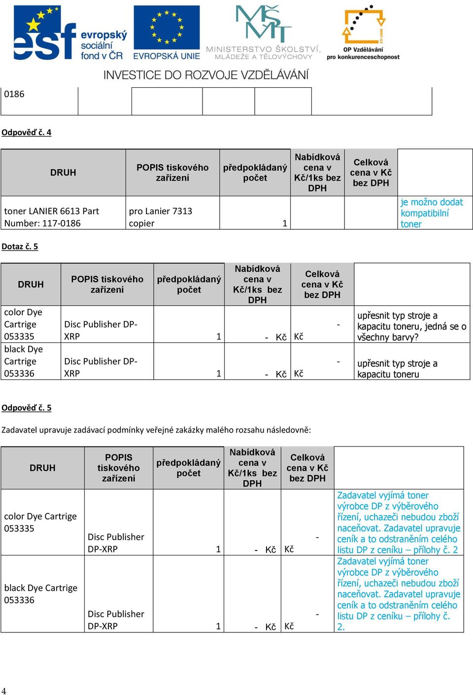 5 Zadavatel upravuje zadávací podmínky veřejné zakázky malého rozsahu následovně: color Dye Cartrige 055 black Dye Cartrige 056 /ks bez Disc Publisher DPXRP Disc Publisher DPXRP Zadavatel vyjímá