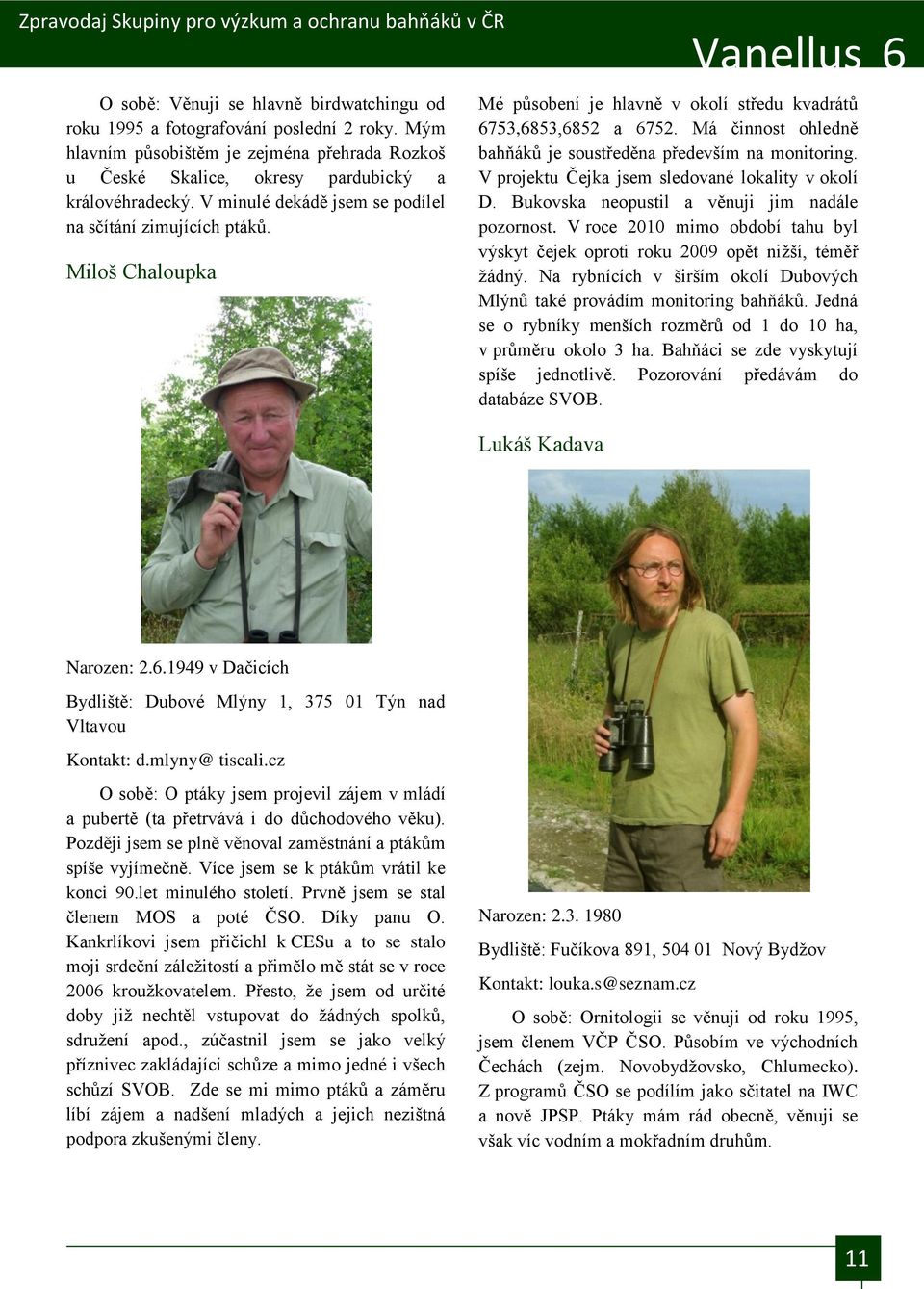 Má činnost ohledně bahňákŧ je soustředěna především na monitoring. V projektu Čejka jsem sledované lokality v okolí D. Bukovska neopustil a věnuji jim nadále pozornost.