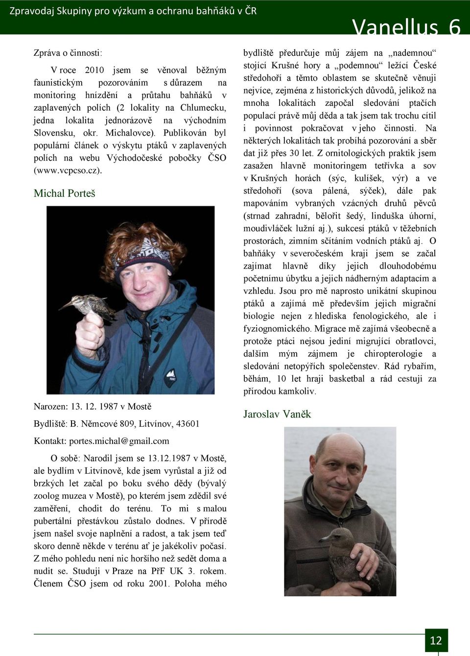 12. 1987 v Mostě Bydliště: B. Němcové 809, Litvínov, 43601 Kontakt: portes.michal@gmail.com O sobě: Narodil jsem se 13.12.1987 v Mostě, ale bydlím v Litvínově, kde jsem vyrŧstal a jiţ od brzkých let začal po boku svého dědy (bývalý zoolog muzea v Mostě), po kterém jsem zdědil své zaměření, chodit do terénu.