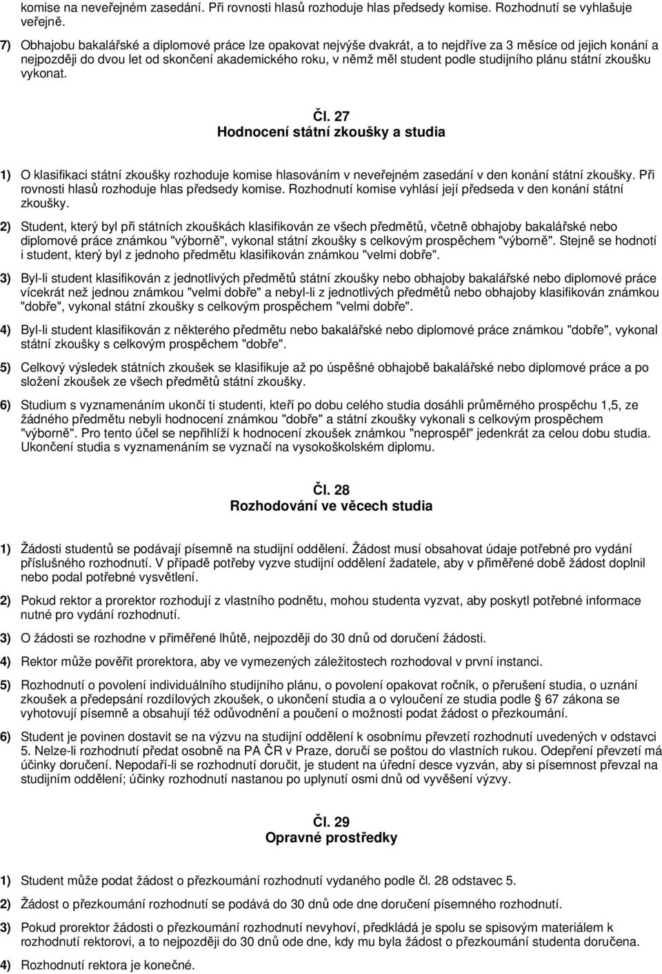 studijního plánu státní zkoušku vykonat. Čl. 27 Hodnocení státní zkoušky a studia 1) O klasifikaci státní zkoušky rozhoduje komise hlasováním v neveřejném zasedání v den konání státní zkoušky.