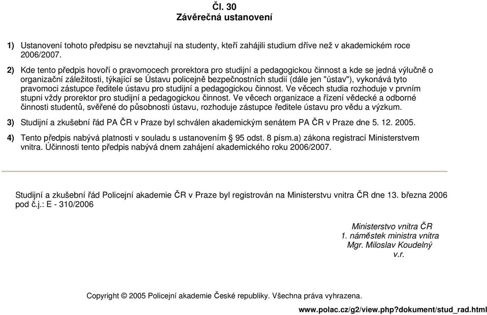 "ústav"), vykonává tyto pravomoci zástupce ředitele ústavu pro studijní a pedagogickou činnost. Ve věcech studia rozhoduje v prvním stupni vždy prorektor pro studijní a pedagogickou činnost.