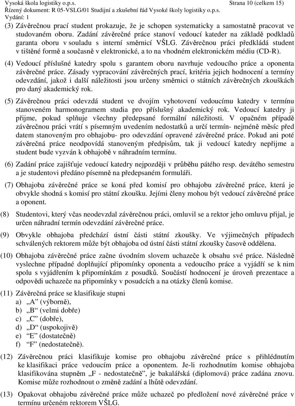 Závěrečnou práci předkládá student v tištěné formě a současně v elektronické, a to na vhodném elektronickém médiu (CD-R).