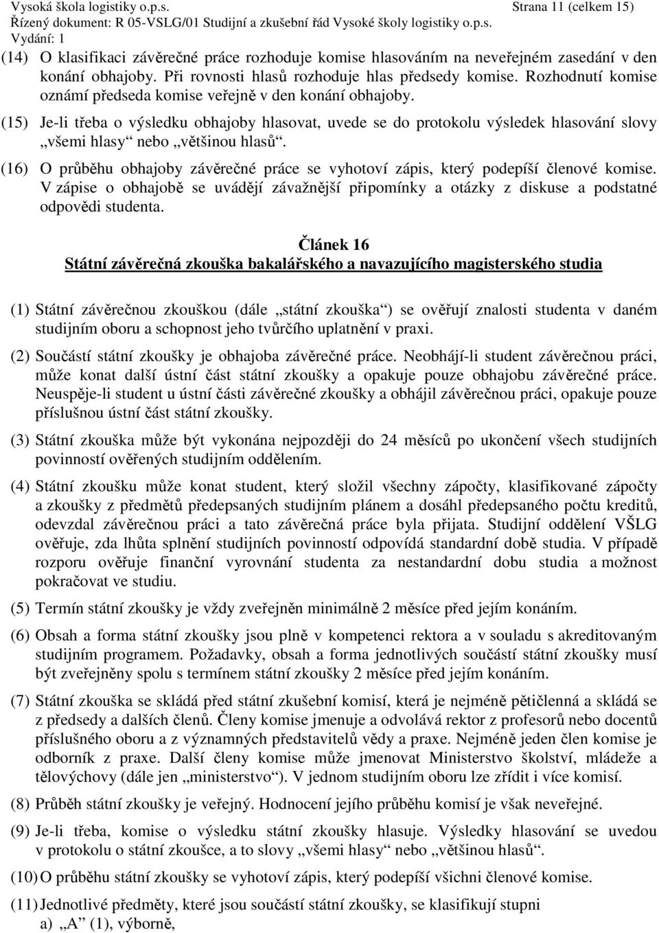 (15) Je-li třeba o výsledku obhajoby hlasovat, uvede se do protokolu výsledek hlasování slovy všemi hlasy nebo většinou hlasů.