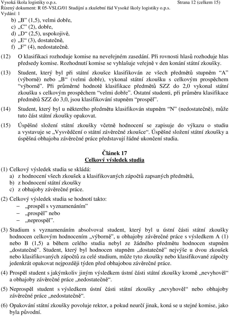 (13) Student, který byl při státní zkoušce klasifikován ze všech předmětů stupněm A (výborně) nebo B (velmi dobře), vykonal státní zkoušku s celkovým prospěchem výborně.