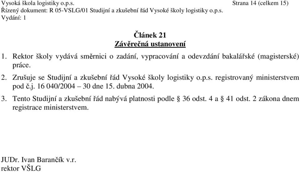 Zrušuje se Studijní a zkušební řád Vysoké školy logistiky o.p.s. registrovaný ministerstvem pod č.j. 16 040/2004 30 dne 15.