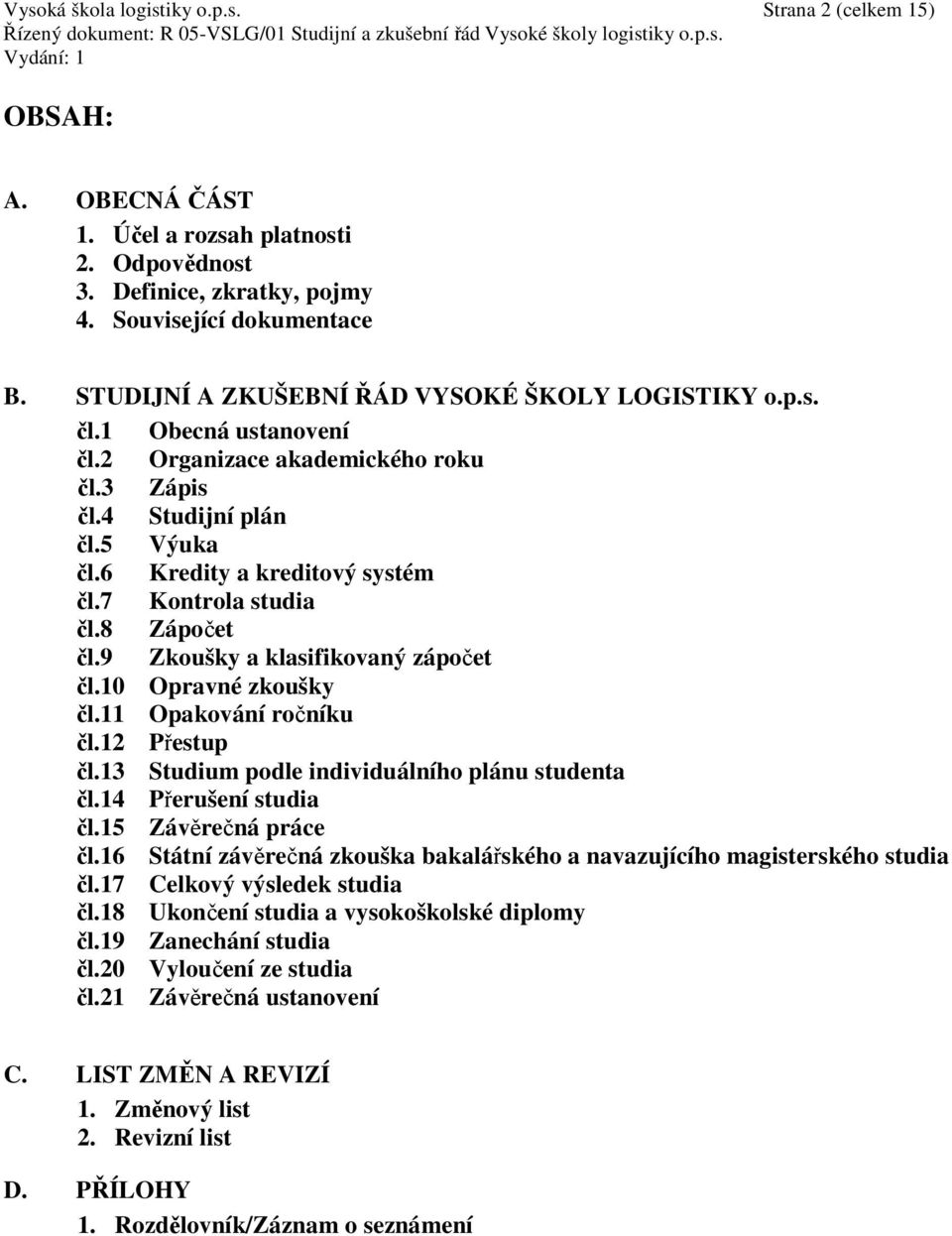 7 Kontrola studia čl.8 Zápočet čl.9 Zkoušky a klasifikovaný zápočet čl.10 Opravné zkoušky čl.11 Opakování ročníku čl.12 Přestup čl.13 Studium podle individuálního plánu studenta čl.