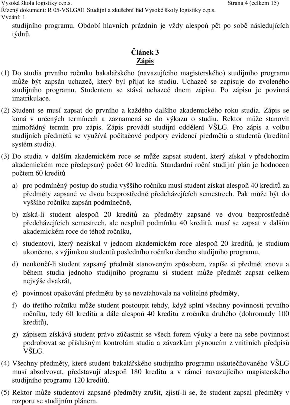 Uchazeč se zapisuje do zvoleného studijního programu. Studentem se stává uchazeč dnem zápisu. Po zápisu je povinná imatrikulace.