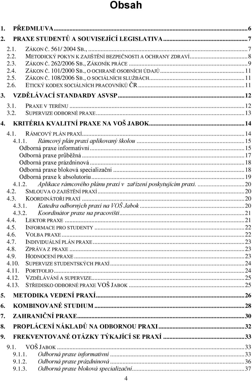 VZDĚLÁVACÍ STANDARDY ASVSP... 12 3.1. PRAXE V TERÉNU... 12 3.2. SUPERVIZE ODBORNÉ PRAXE... 13 4. KRITÉRIA KVALITNÍ PRAXE NA VOŠ JABOK... 14 4.1. RÁMCOVÝ PLÁN PRAXÍ... 14 4.1.1. Rámcový plán praxí aplikovaný školou.