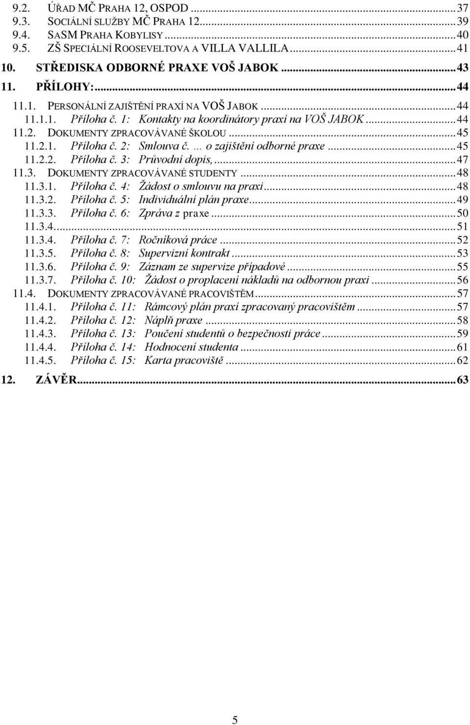 o zajištění odborné praxe... 45 11.2.2. Příloha č. 3: Průvodní dopis,... 47 11.3. DOKUMENTY ZPRACOVÁVANÉ STUDENTY... 48 11.3.1. Příloha č. 4: Žádost o smlouvu na praxi... 48 11.3.2. Příloha č. 5: Individuální plán praxe.