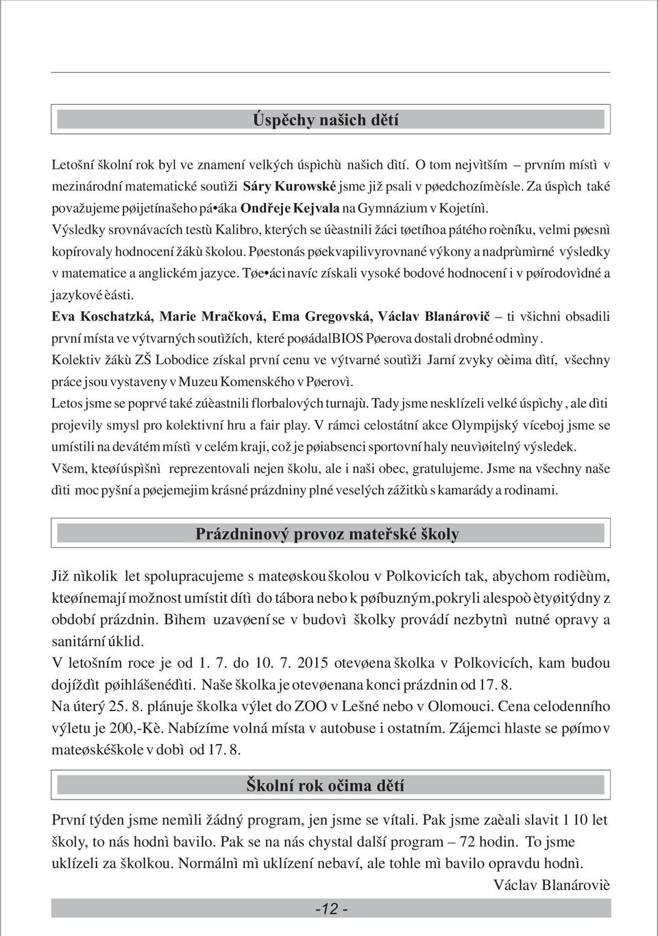 Výsledky srovnávacích testù Kalibro, kterých se úèastnili žáci tøetího a pátého roèníku, velmi pøesnì kopírovaly hodnocení žákù školou.