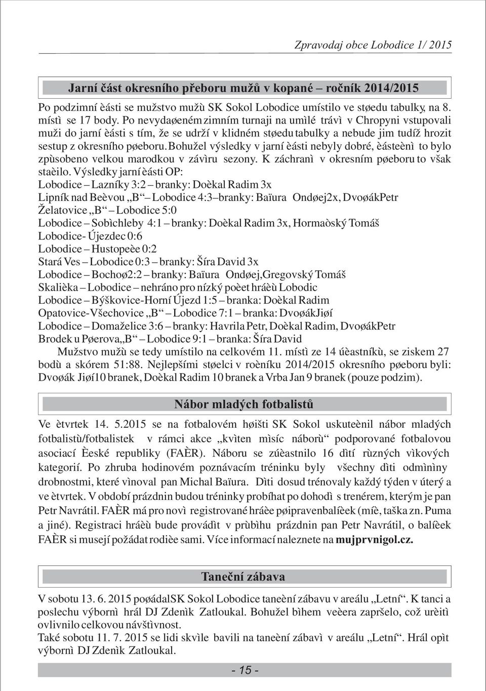 Bohužel výsledky v jarní èásti nebyly dobré, èásteènì to bylo zpùsobeno velkou marodkou v závìru sezony. K záchranì v okresním pøeboru to však staèilo.